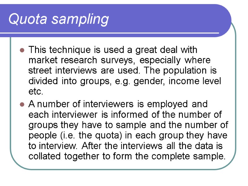 Quota sampling  This technique is used a great deal with market research surveys,
